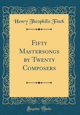 Download Fifty Mastersongs by Twenty Composers (Classic Reprint) - Henry Theophilis Finck | PDF