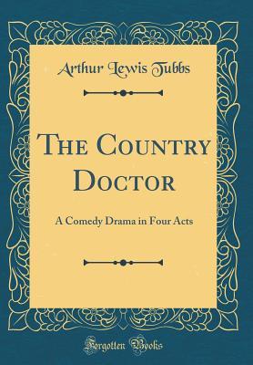 Read The Country Doctor: A Comedy Drama in Four Acts (Classic Reprint) - Arthur Lewis Tubbs | ePub