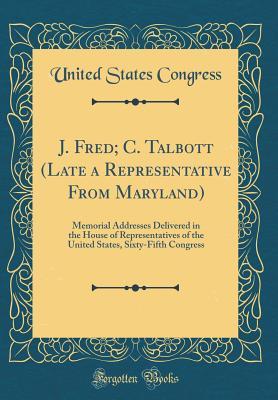 Read online J. Fred; C. Talbott (Late a Representative from Maryland): Memorial Addresses Delivered in the House of Representatives of the United States, Sixty-Fifth Congress (Classic Reprint) - U.S. Congress file in ePub