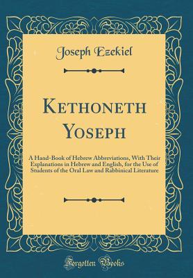 Read Kethoneth Yoseph: A Hand-Book of Hebrew Abbreviations, with Their Explanations in Hebrew and English, for the Use of Students of the Oral Law and Rabbinical Literature (Classic Reprint) - Joseph Ezekiel file in PDF