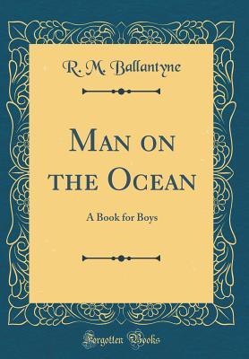 Read online Man on the Ocean: A Book for Boys (Classic Reprint) - R.M. Ballantyne | PDF