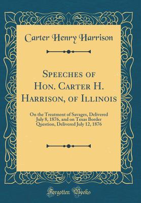 Download Speeches of Hon. Carter H. Harrison, of Illinois: On the Treatment of Savages, Delivered July 8, 1876, and on Texas Border Question, Delivered July 12, 1876 (Classic Reprint) - Carter Henry Harrison | ePub