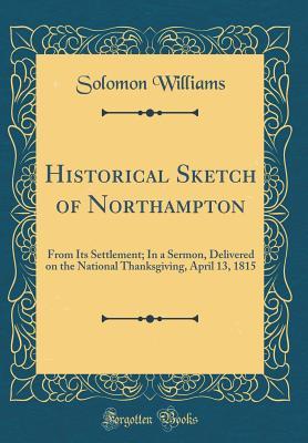 Download Historical Sketch of Northampton: From Its Settlement; In a Sermon, Delivered on the National Thanksgiving, April 13, 1815 (Classic Reprint) - Solomon Williams | ePub
