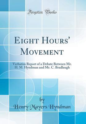 Download Eight Hours' Movement: Verbatim Report of a Debate Between Mr. H. M. Hyndman and Mr. C. Bradlaugh (Classic Reprint) - Henry Mayers Hyndman | PDF
