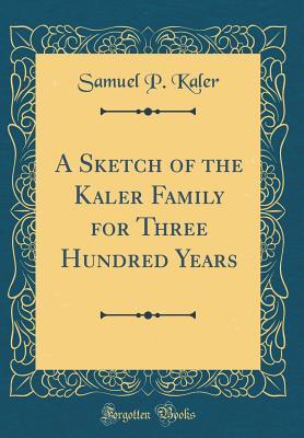 Read A Sketch of the Kaler Family for Three Hundred Years (Classic Reprint) - Samuel P Kaler file in ePub
