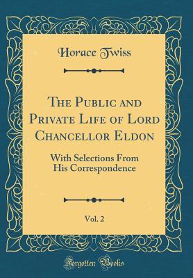 Download The Public and Private Life of Lord Chancellor Eldon, Vol. 2: With Selections from His Correspondence (Classic Reprint) - Horace Twiss | ePub