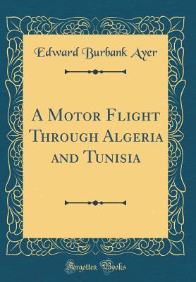 Download A Motor Flight Through Algeria and Tunisia (Classic Reprint) - Edward Burbank Ayer | ePub