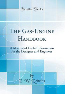 Read The Gas-Engine Handbook: A Manual of Useful Information for the Designer and Engineer (Classic Reprint) - E W Roberts file in PDF