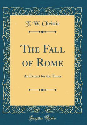 Download The Fall of Rome: An Extract for the Times (Classic Reprint) - T W Christie file in ePub