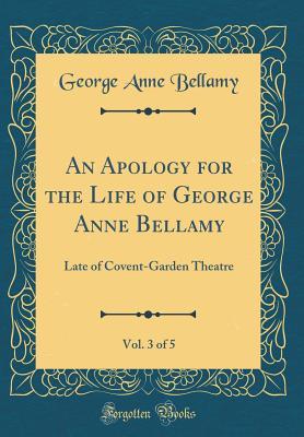Read An Apology for the Life of George Anne Bellamy, Vol. 3 of 5: Late of Covent-Garden Theatre (Classic Reprint) - George Anne Bellamy | ePub