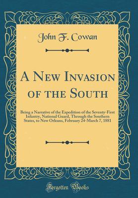 Read online A New Invasion of the South: Being a Narrative of the Expedition of the Seventy-First Infantry, National Guard, Through the Southern States, to New Orleans, February 24-March 7, 1881 (Classic Reprint) - John F Cowan | PDF