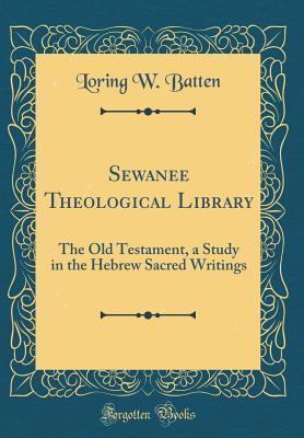 Read Sewanee Theological Library: The Old Testament, a Study in the Hebrew Sacred Writings (Classic Reprint) - Loring W Batten | PDF