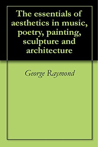 Read online The essentials of aesthetics in music, poetry, painting, sculpture and architecture - George Raymond | ePub