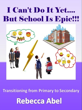 Read online I Can't Do It Yet.But School Is Epic!!!: Transitioning from Primary to Secondary - Rebecca Abel file in ePub