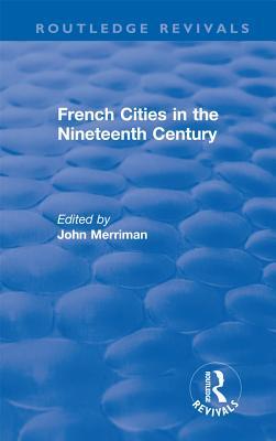 Read Routledge Revivals: French Cities in the Nineteenth Century (1981) - John M. Merriman | ePub