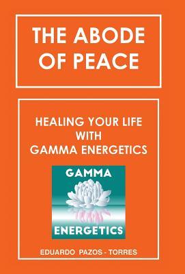 Download The Abode of Peace: Healing Your Life with Gamma Energetics - Eduardo Pazos-Torres | PDF