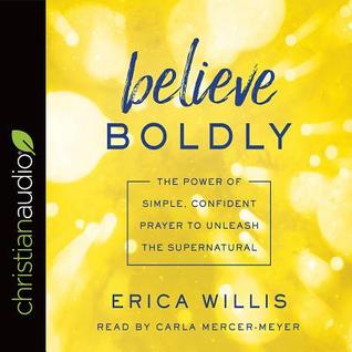Download Believe Boldly: The Power of Simple, Confident Prayer to Unleash the Supernatural - Erica Willis | PDF