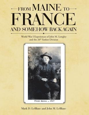 Read From Maine to France and Somehow Back Again: World War I Experiences of John M. Longley and the 26th Yankee Division - Mark D LeBlanc file in ePub