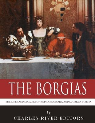 Read The Borgias: The Lives and Legacies of Rodrigo, Cesare, and Lucrezia Borgia - Charles River Editors | ePub