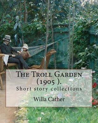 Read The Troll Garden, 1905 (Short Stories). by: Willa Cather: The Troll Garden Is a Collection of Short Stories by Willa Cather, Published in 1905. - Willa Cather file in PDF