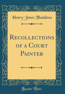 Read Recollections of a Court Painter (Classic Reprint) - Henry Jones Thaddeus file in ePub