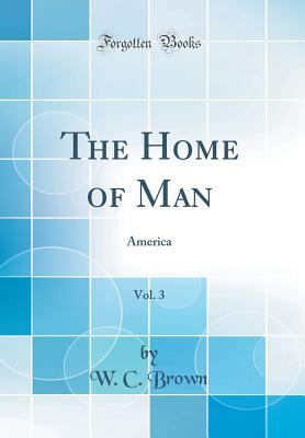 Read The Home of Man, Vol. 3: America (Classic Reprint) - W C Brown | PDF