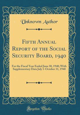Read Fifth Annual Report of the Social Security Board, 1940: For the Fiscal Year Ended June 30, 1940; With Supplementary Data July 1-October 31, 1940 (Classic Reprint) - Unknown | ePub