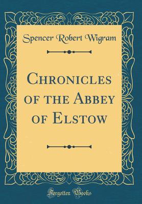 Download Chronicles of the Abbey of Elstow (Classic Reprint) - Spencer Robert Wigram | ePub