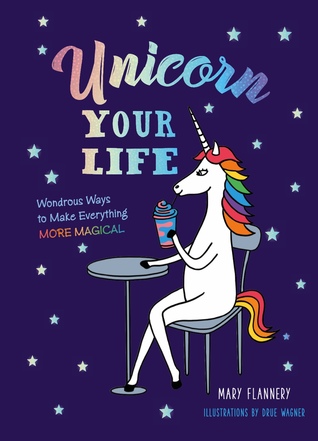 Read online Unicorn Your Life: Wondrous Ways to Make Everything More Magical - Mary Flannery | PDF