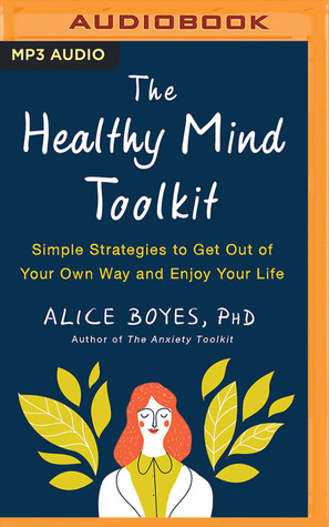 Read online The Healthy Mind Toolkit: Simple Strategies to Get Out of Your Own Way and Enjoy Your Life - Alice Boyes | ePub