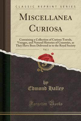 Read Miscellanea Curiosa, Vol. 3: Containing a Collection of Curious Travels, Voyages, and Natural Histories of Countries, as They Have Been Delivered in to the Royal Society (Classic Reprint) - Edmond Halley file in PDF