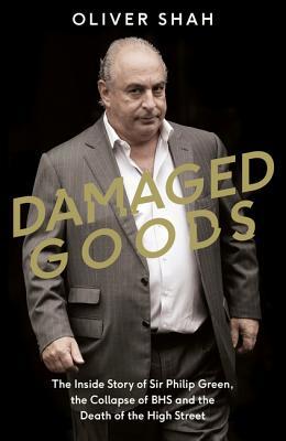 Read online Damaged Goods: The Inside Story of Sir Philip Green, the Collapse of BHS and the Death of the High Street - Oliver Shah | ePub