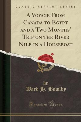 Read A Voyage from Canada to Egypt and a Two Months' Trip on the River Nile in a Houseboat (Classic Reprint) - Ward H Bowlby file in ePub