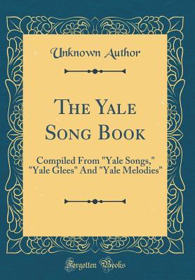 Read The Yale Song Book: Compiled from yale Songs, yale Glees and yale Melodies (Classic Reprint) - Unknown file in PDF