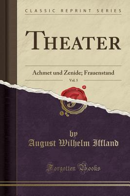 Read online Theater, Vol. 5: Achmet Und Zenide; Frauenstand (Classic Reprint) - August Wilhelm Iffland file in ePub