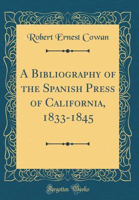 Download A Bibliography of the Spanish Press of California, 1833-1845 (Classic Reprint) - Robert Ernest Cowan | PDF