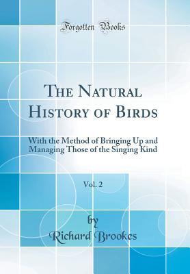 Download The Natural History of Birds, Vol. 2: With the Method of Bringing Up and Managing Those of the Singing Kind (Classic Reprint) - Richard Brookes | ePub