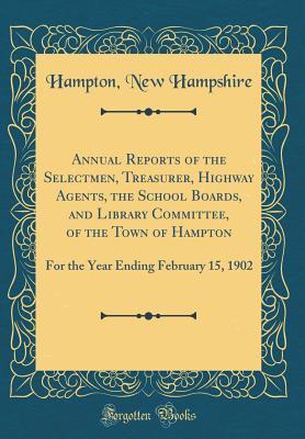 Read Annual Reports of the Selectmen, Treasurer, Highway Agents, the School Boards, and Library Committee, of the Town of Hampton: For the Year Ending February 15, 1902 (Classic Reprint) - Hampton New Hampshire file in PDF