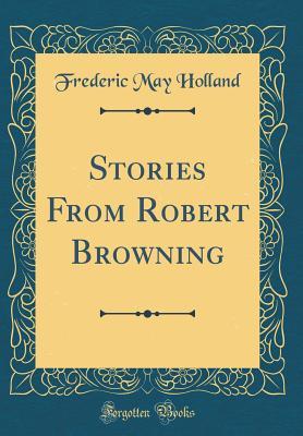 Read Stories from Robert Browning (Classic Reprint) - Frederic May Holland | PDF