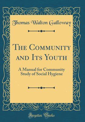 Download The Community and Its Youth: A Manual for Community Study of Social Hygiene (Classic Reprint) - Thomas Walton Galloway file in PDF