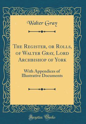 Download The Register, or Rolls, of Walter Gray, Lord Archbishop of York: With Appendices of Illustrative Documents (Classic Reprint) - Walter Gray file in PDF