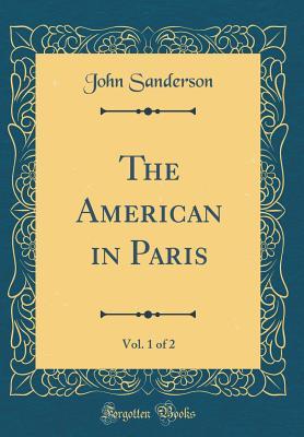Read The American in Paris, Vol. 1 of 2 (Classic Reprint) - John Sanderson | ePub