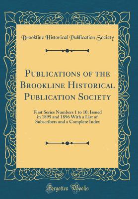 Read Publications of the Brookline Historical Publication Society: First Series Numbers 1 to 10; Issued in 1895 and 1896 with a List of Subscribers and a Complete Index (Classic Reprint) - Brookline Historical Publicatio Society file in ePub
