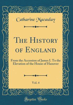 Read The History of England, Vol. 4: From the Accession of James I. to the Elevation of the House of Hanover (Classic Reprint) - Catharine Macaulay file in ePub