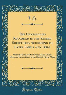 Download The Genealogies Recorded in the Sacred Scriptures, According to Every Family and Tribe: With the Line of Our Saviour Jesus Christ Observed from Adam to the Blessed Virgin Mary (Classic Reprint) - I S file in PDF