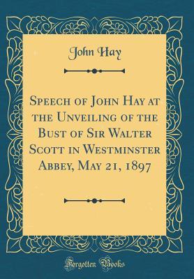 Read Speech of John Hay at the Unveiling of the Bust of Sir Walter Scott in Westminster Abbey, May 21, 1897 (Classic Reprint) - John Hay | ePub