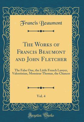 Download The Works of Francis Beaumont and John Fletcher, Vol. 4: The False One, the Little French Lawyer, Valentinian, Monsieur Thomas, the Chances (Classic Reprint) - Francis Beaumont file in PDF