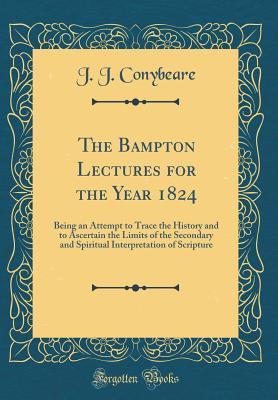 Read online The Bampton Lectures for the Year 1824: Being an Attempt to Trace the History and to Ascertain the Limits of the Secondary and Spiritual Interpretation of Scripture (Classic Reprint) - John Josias Conybeare file in PDF