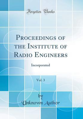 Read Proceedings of the Institute of Radio Engineers, Vol. 3: Incorporated (Classic Reprint) - Unknown | ePub
