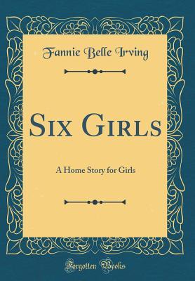 Read Six Girls: A Home Story for Girls (Classic Reprint) - Fannie Belle Irving file in ePub